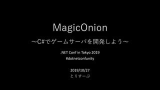 MagicOnion
〜C#でゲームサーバを開発しよう〜
.NET Conf in Tokyo 2019
#dotnetconfunity
2019/10/27
とりすーぷ
 