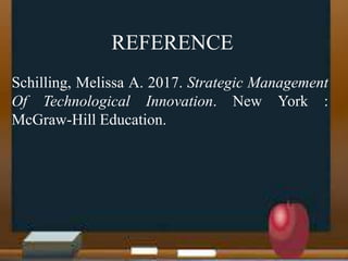 REFERENCE
Schilling, Melissa A. 2017. Strategic Management
Of Technological Innovation. New York :
McGraw-Hill Education.
 