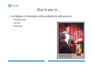 Dov’è dov’è…
 La Magia è utilizzata nella pubblicità attraverso:
   Testimonial

   Script

   Naming

   …




                              11
 