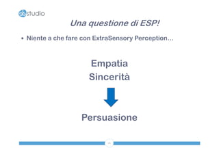 Una questione di ESP!
 Niente a che fare con ExtraSensory Perception…



                     Empatia
                     Sincerità



                   Persuasione

                           16
 
