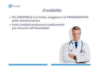 Credibilità
 Più CREDIBILE è la Fonte, maggiore è la PERSUASIVITA’
  della comunicazione
 Fonti credibili producono cambiamenti
  più rilevanti nell’immediato!




                           21
 