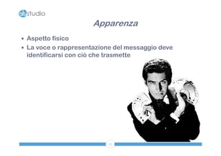 Apparenza
 Aspetto fisico
 La voce o rappresentazione del messaggio deve
 identificarsi con ciò che trasmette




                            23
 