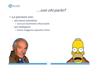 …con chi parlo?
 Le persone con:
   più bassa autostima
         sono più facilmente influenzabili
     più intelligenti:
         hanno maggiore capacità critica




                                         30
 