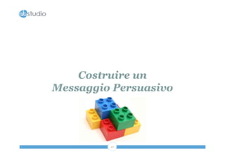 Costruire un
Messaggio Persuasivo




         40
 