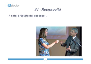 #1 - Reciprocità
 Farsi prestare dal pubblico…




                            52
 
