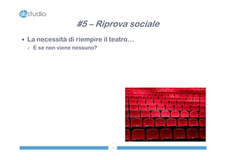 #5 – Riprova sociale
 La necessità di riempire il teatro…
   E se non viene nessuno?




                             71
 