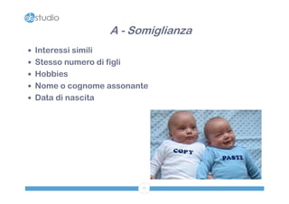 A - Somiglianza
 Interessi simili
 Stesso numero di figli
 Hobbies
 Nome o cognome assonante
 Data di nascita




                           77
 