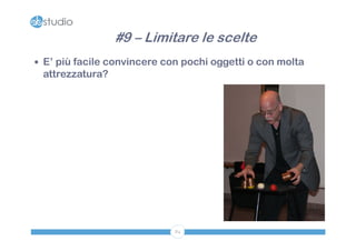 #9 – Limitare le scelte
 E’ più facile convincere con pochi oggetti o con molta
 attrezzatura?




                             84
 