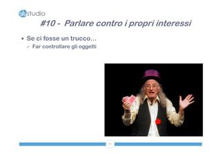 #10 - Parlare contro i propri interessi
 Se ci fosse un trucco…
   Far controllare gli oggetti




                                  87
 