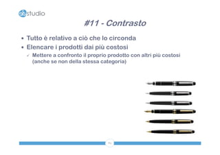 #11 - Contrasto
 Tutto è relativo a ciò che lo circonda
 Elencare i prodotti dai più costosi
   Mettere a confronto il proprio prodotto con altri più costosi
    (anche se non della stessa categoria)




                                   89
 