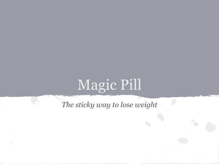 Magic Pill
The sticky way to lose weight
 