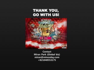 THANK YOU,
GO WITH US!
Contact
Miran Park (Global biz)
miran@minosday.com
+821048553175
 