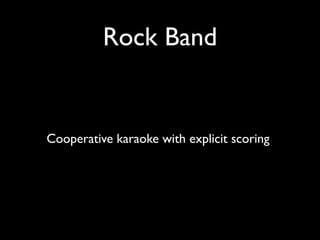 Rock Band


Cooperative karaoke with explicit scoring
 