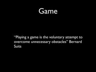 Game


“Playing a game is the voluntary attempt to
overcome unnecessary obstacles” Bernard
Suits
 