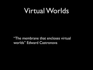 Virtual Worlds


“The membrane that encloses virtual
worlds” Edward Castronova
 