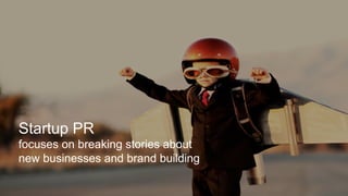 Startup PR
focuses on breaking stories about
new businesses and brand building
 