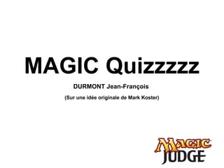 MAGIC Quizzzzz
DURMONT Jean-François
(Sur une idée originale de Mark Koster)
 