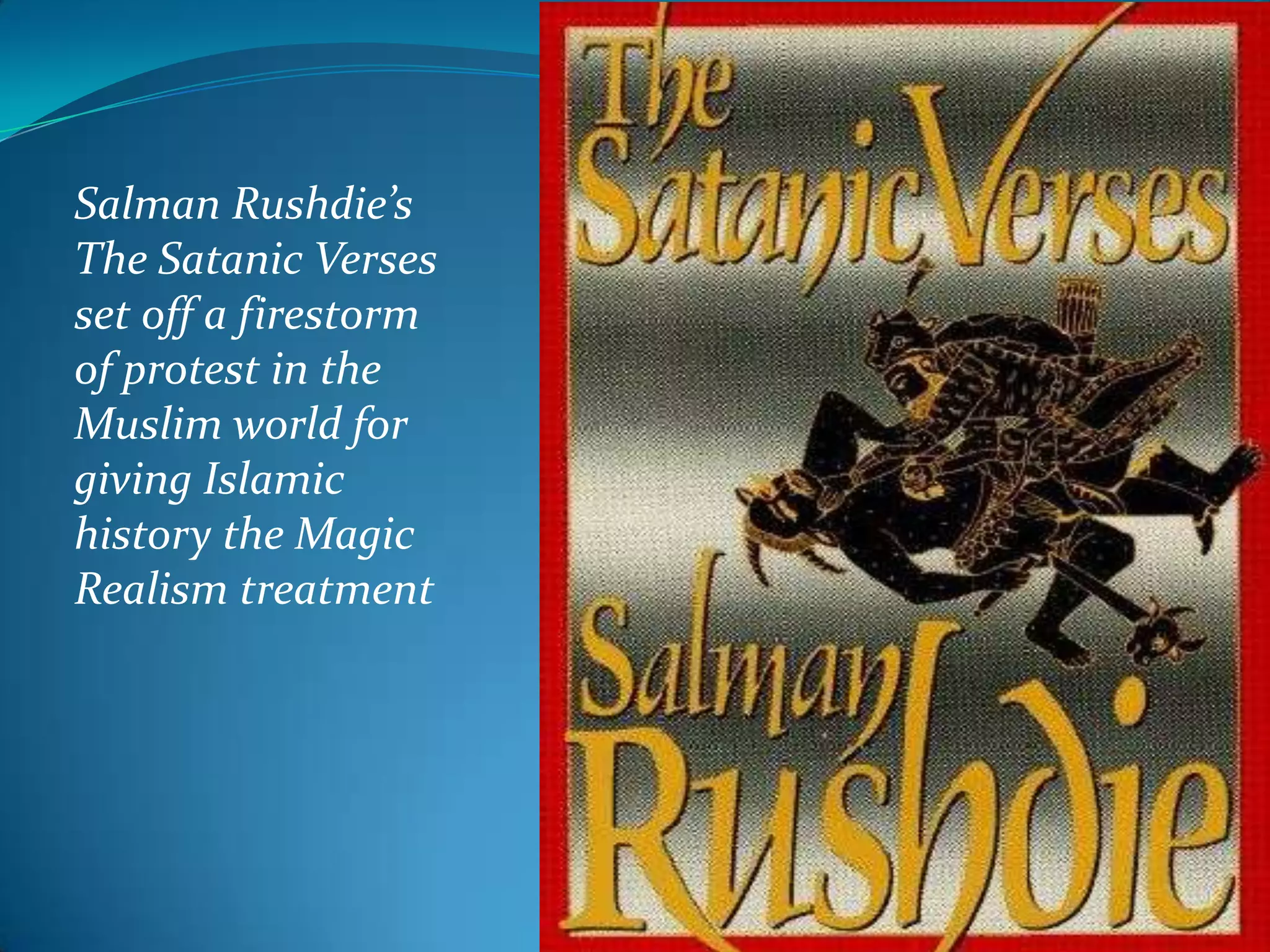 Salman Rushdie’s
The Satanic Verses
set off a firestorm
of protest in the
Muslim world for
giving Islamic
history the Magic
Realism treatment
 