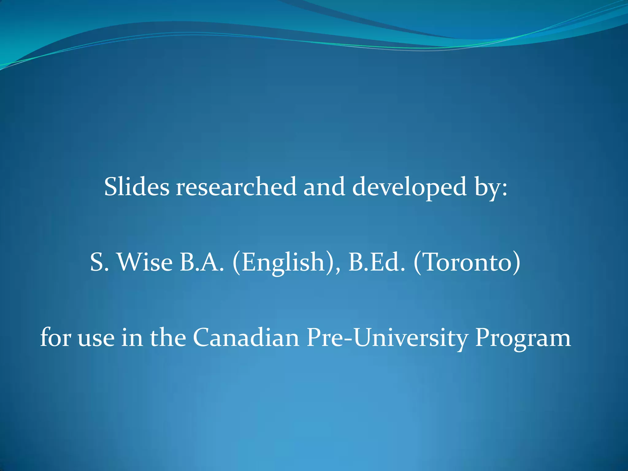 Slides researched and developed by:

    S. Wise B.A. (English), B.Ed. (Toronto)

for use in the Canadian Pre-University Program
 