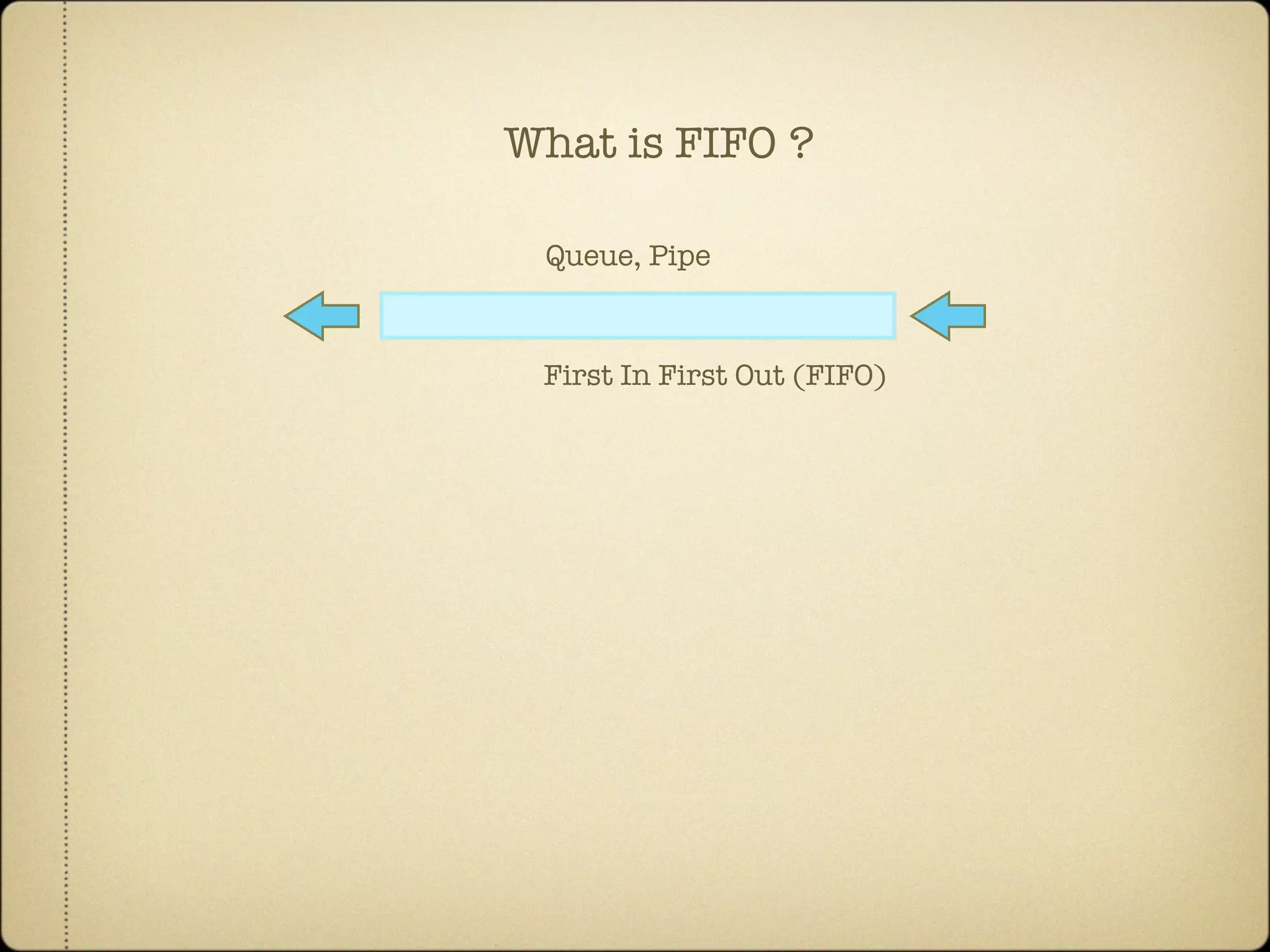 First In First Out (FIFO)
Queue, Pipe
What is FIFO ?
 