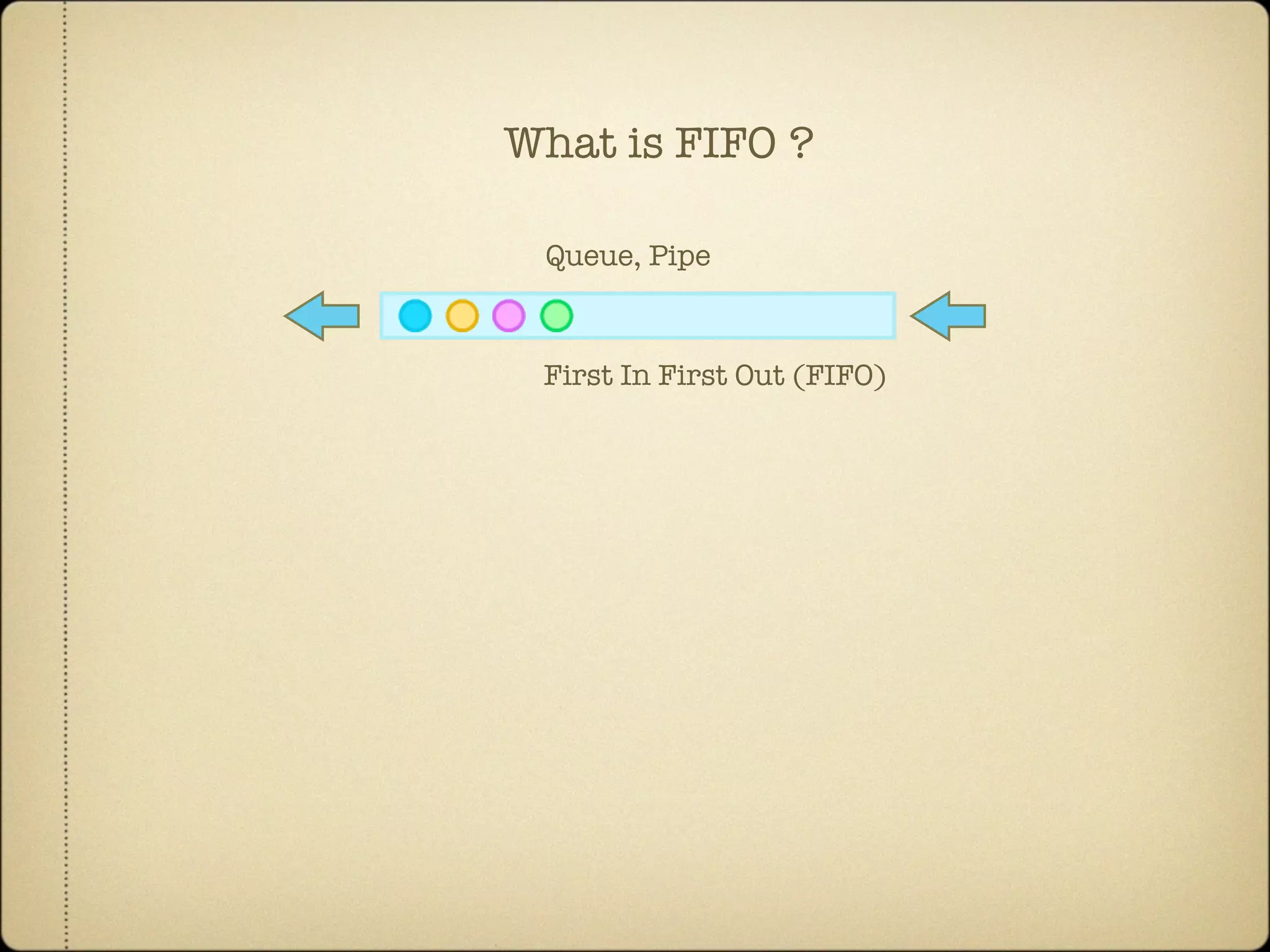First In First Out (FIFO)
Queue, Pipe
What is FIFO ?
 