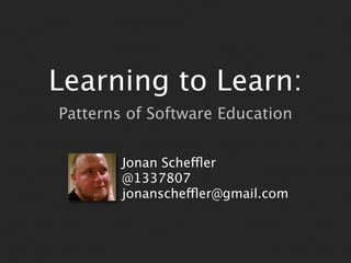 Learning to Learn:
Patterns of Software Education


        Jonan Scheffler
        @1337807
        jonanscheffler@gmail.com
 