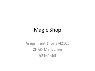 Magic Shop
Assignment 1 for SM2105
ZHAO Mengchen
52164563

 