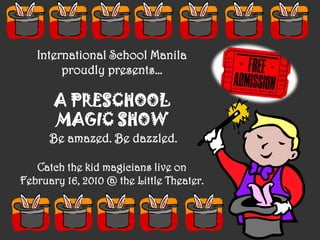 International School Manila proudly presents… A PRESCHOOL  MAGIC SHOW  Be amazed. Be dazzled. Catch the kid magicians live on February 16, 2010 @ the Little Theater. 