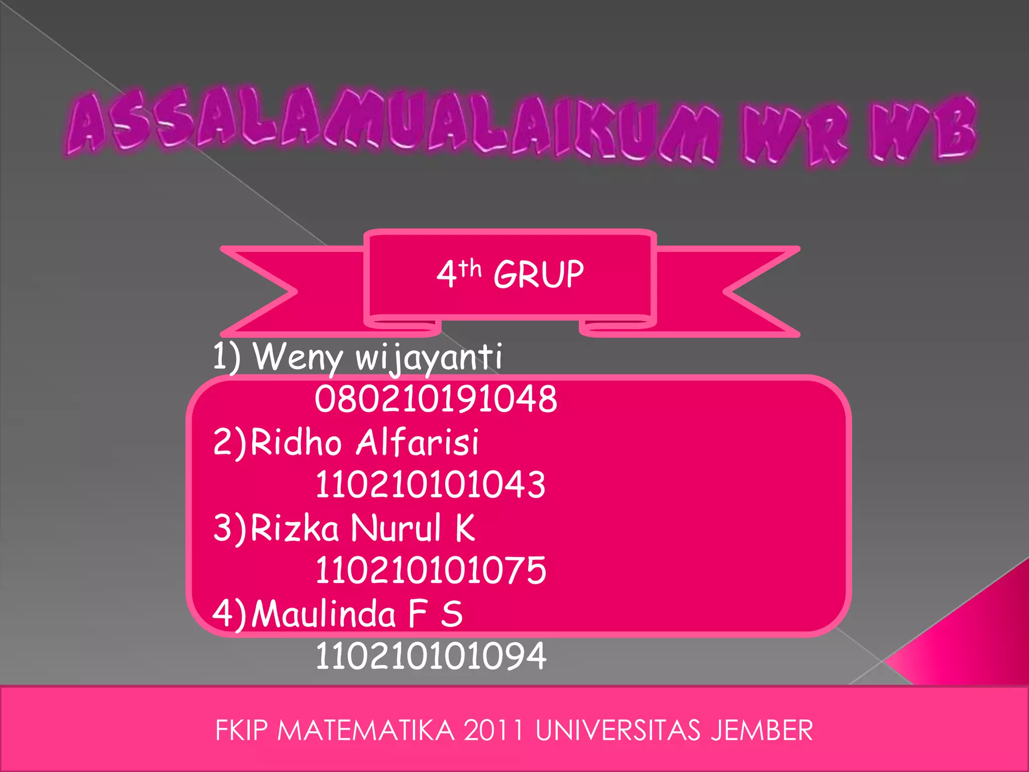 FKIP MATEMATIKA 2011 UNIVERSITAS JEMBER
4th GRUP
1) Weny wijayanti
080210191048
2)Ridho Alfarisi
110210101043
3)Rizka Nurul K
110210101075
4)Maulinda F S
110210101094
