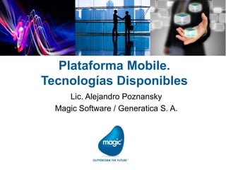 Plataforma Mobile.
Tecnologías Disponibles
Lic. Alejandro Poznansky
Magic Software / Generatica S. A.
 