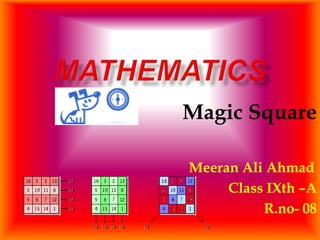 Magic Square
Meeran Ali Ahmad
Class IXth –A
R.no- 08
 