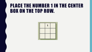 PLACE THE NUMBER 1 IN THE CENTER
BOX ON THE TOP ROW.
 
