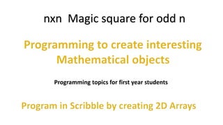 nxn Magic square for odd n
Programming topics for first year students
 