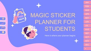 MAGIC STICKER
PLANNER FOR
STUDENTS
Here is where your planner begins
>
FEB
JAN
MAR
APR
MAY
JUN
JUL
AUG
SEP
OCT
NOV
DEC
H
 