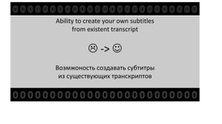 Ability to create your own subtitles
from existent transcript
 -> 
Возмжоность создавать субтитры
из существующих транскриптов
 