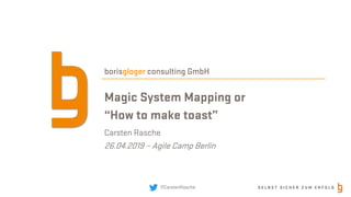 S E L B S T S I C H E R Z U M E R F O L G@CarstenRasche
borisgloger consulting GmbH
Magic System Mapping or
“How to make toast”
Carsten Rasche
26.04.2019 – Agile Camp Berlin
 