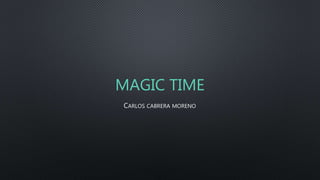 MAGIC TIME
CARLOS CABRERA MORENO
 