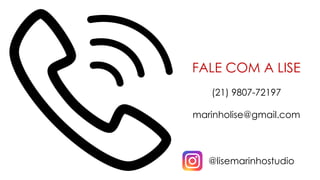 FALE COM A LISE
(21) 9807-72197
marinholise@gmail.com
@lisemarinhostudio
 