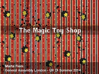 The Magic Toy Shop 
Marta Fioni 
General Assembly London - UX DI Summer 2014 
 