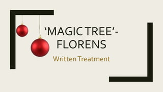 ‘MAGICTREE’-
FLORENS
WrittenTreatment
 