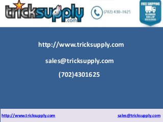 http://www.tricksupply.com 
sales@tricksupply.com 
(702)4301625 
http://www.tricksupply.com sales@tricksupply.com 
 