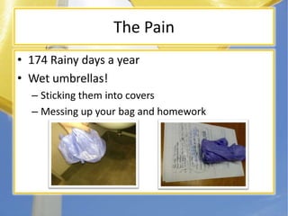 The Pain174 Rainy days a yearWet umbrellas!Sticking them into coversMessing up your bag and homework