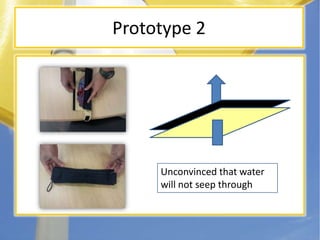 Prototype 2Unconvinced that water will not seep through