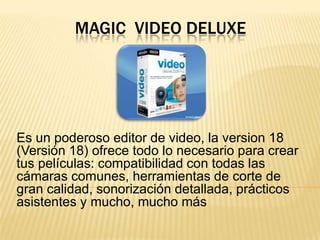 MAGIC VIDEO DELUXE




Es un poderoso editor de video, la version 18
(Versión 18) ofrece todo lo necesario para crear
tus películas: compatibilidad con todas las
cámaras comunes, herramientas de corte de
gran calidad, sonorización detallada, prácticos
asistentes y mucho, mucho más
 