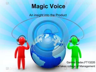 Magic Voice
An insight into the Product




                            Garima Yadav,FT13220
                 Great lakes college of Management
 