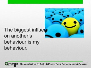The biggest influence
on another’s
behaviour is my
behaviour.


      On a mission to help UK teachers become world class!
 
