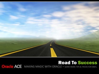Road To Success
MAKING MAGIC WITH ORACLE – SOME MORE TIPS & TRICKS FOR DBA’s.

 