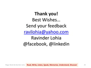 Thank you!
Best Wishes…
Send your feedback
ravilohia@yahoo.com
Ravinder Lohia
@facebook, @linkedin
Magic Words By Ravinder Lohia Read, Write, Listen, Speak, Memorize, Understand, Discover 29
 