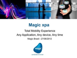 Magic xpa
     Total Mobility Experience
Any Application, Any device, Any time
        Magic Brasil - 27/06/2012
 
