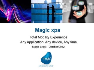 Magic xpa
     Total Mobility Experience
Any Application, Any device, Any time
       Magic Brasil - October/2012
 